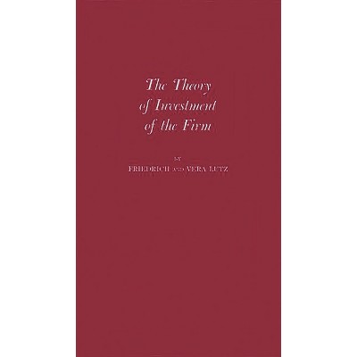 The Theory of Investment of the Firm - by  Friedrich August Lutz & Vera C Lutz & Unknown (Hardcover)
