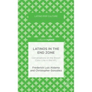 Latinos in the End Zone - (Latino Pop Culture) by  F Aldama & C González (Hardcover) - 1 of 1