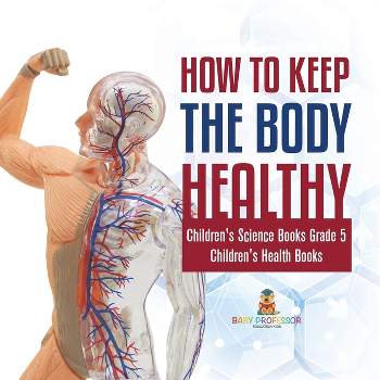 How to Keep the Body Healthy Children's Science Books Grade 5 Children's Health Books - by  Baby Professor (Paperback)