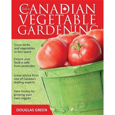 Guide to Canadian Vegetable Gardening - (Vegetable Gardening Guides) by  Douglas Green (Paperback)