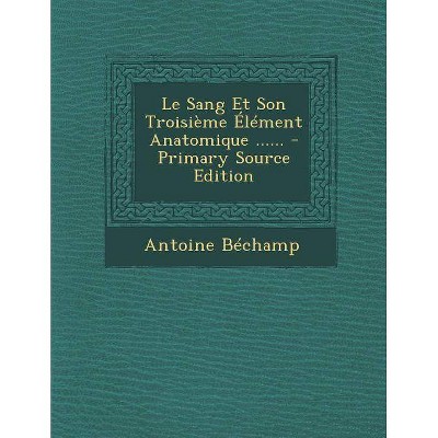 Le Sang Et Son Troisieme Element Anatomique ...... - Primary Source Edition - by  Antoine Bechamp (Paperback)