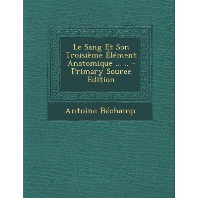 Le Sang Et Son Troisieme Element Anatomique ...... - Primary Source Edition - by  Antoine Bechamp (Paperback)