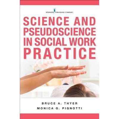 Science and Pseudoscience in Social Work Practice - by  Bruce A Thyer & Monica G Pignotti (Paperback)