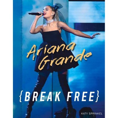 Ariana Grande : Break Free -  by Katy Sprinkel (Paperback)