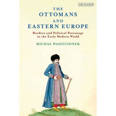 The Ottomans and Eastern Europe - (Ottoman Empire and the World) by  Michal Wasiucionek (Paperback)