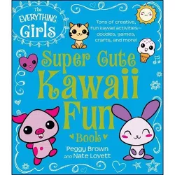 The Everything Girls Super Cute Kawaii Fun Book - (Everything(r) Kids) by  Peggy Brown & Nate Lovett (Paperback)