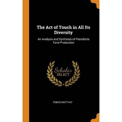 The Act of Touch in All Its Diversity - by  Tobias Matthay (Hardcover)