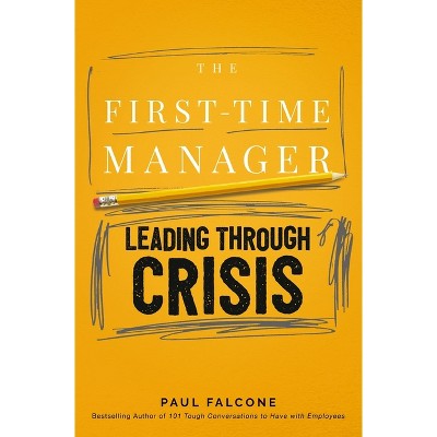 The First-Time Manager: Leading Through Crisis - by  Paul Falcone (Paperback)