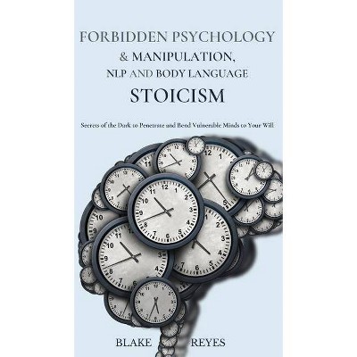 Forbidden Psychology & Manipulation, NLP and Body Language Stoicism - by  Blake Reyes (Hardcover)