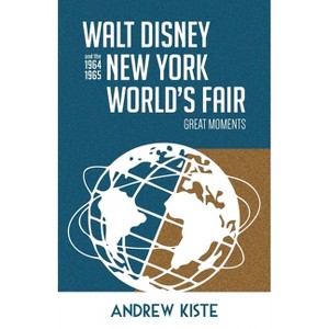 Walt Disney and the 1964-1965 New York World's Fair - by  Andrew Kiste (Paperback) - 1 of 1