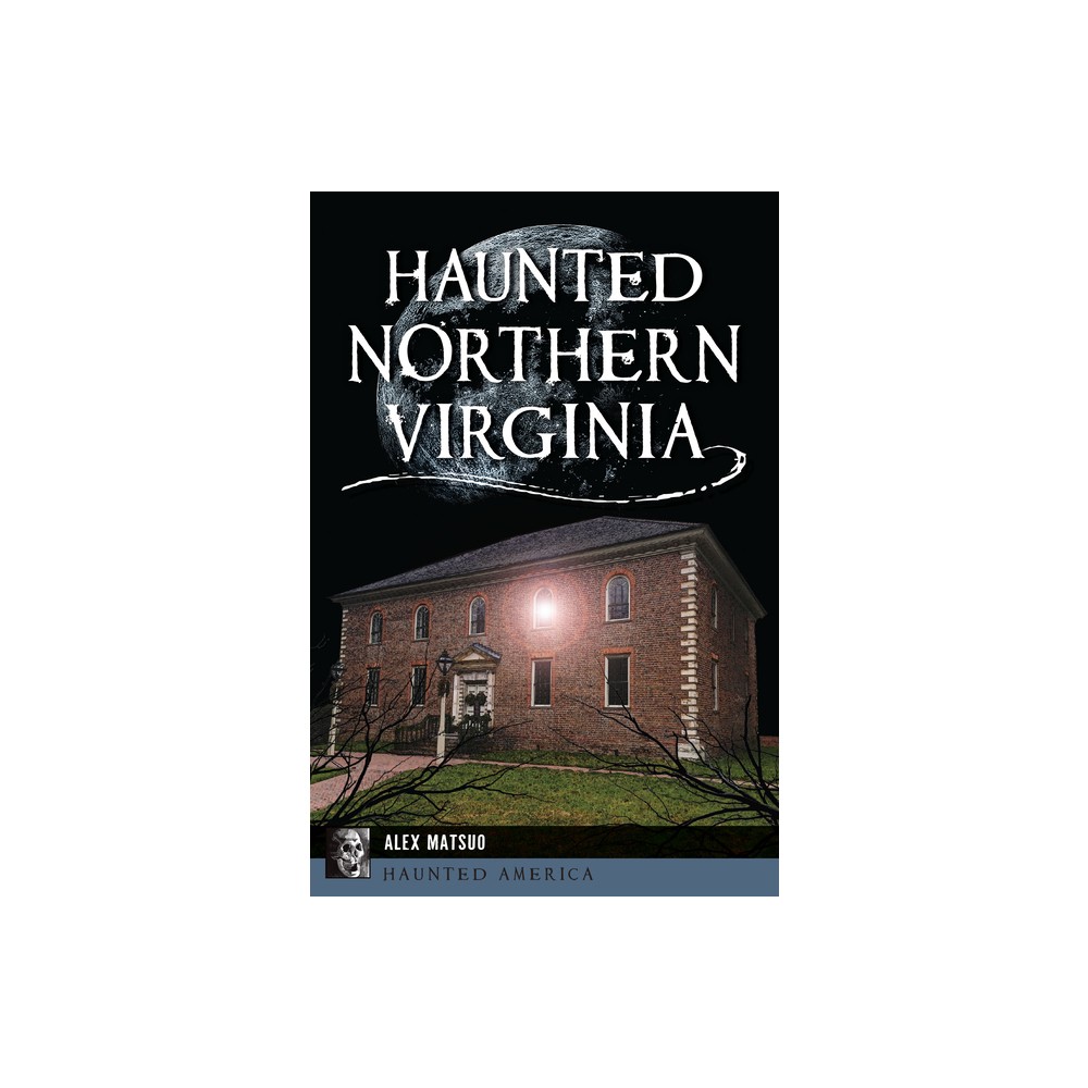 Haunted Northern Virginia - (Haunted America) by Alex Matsuo (Paperback)