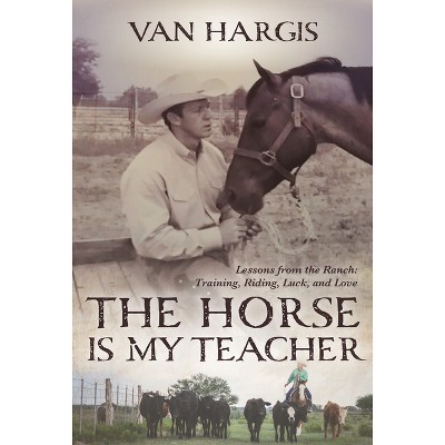The Horse Is My Teacher - by  Van Hargis (Paperback)