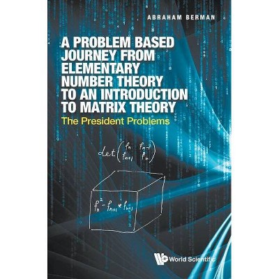 Problem Based Journey from Elementary Number Theory to an Introduction to Matrix Theory, A: The President Problems - by  Abraham Berman (Hardcover)