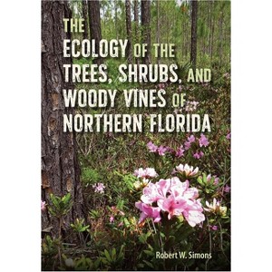 The Ecology of the Trees, Shrubs, and Woody Vines of Northern Florida - by  Robert W Simons (Hardcover) - 1 of 1
