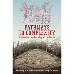 Pathways to Complexity - (Maya and Mesoamerican Studies) by  M Kathryn Brown & III George J Bey (Paperback) - 1 of 1