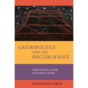 Gastropolitics and the Specter of Race - (California Studies in Food and Culture) by María Elena García - 1 of 1