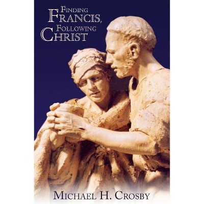 Finding Francis, Following Christ - by  Michael H Crosby (Paperback)