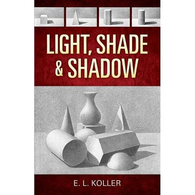 Light, Shade and Shadow - (Dover Art Instruction) by  E L Koller (Paperback)