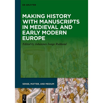 Making History with Manuscripts in Medieval and Early Modern Europe - (Sense, Matter, and Medium) by  Johannes Junge Ruhland (Hardcover)