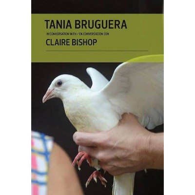 Tania Bruguera in Conversation with Claire Bishop - by  Donna Wingate & Ileen Kohn (Hardcover)