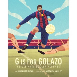 G Is for Golazo - (ABC to MVP) by  James Littlejohn & Matthew Shipley (Hardcover) - 1 of 1