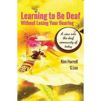 Learning To Be Deaf Without Losing Your Hearing - by  Kim Harrell & S Lea (Paperback)