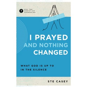 I Prayed and Nothing Changed - (Ask the Christian Counselor) by  Ste Casey (Paperback) - 1 of 1