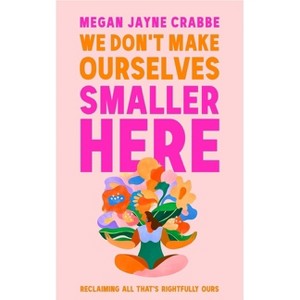 We Don't Make Ourselves Smaller Here: Reclaiming All That's Rightfully Ours - by  Megan Jayne Crabbe (Hardcover) - 1 of 1