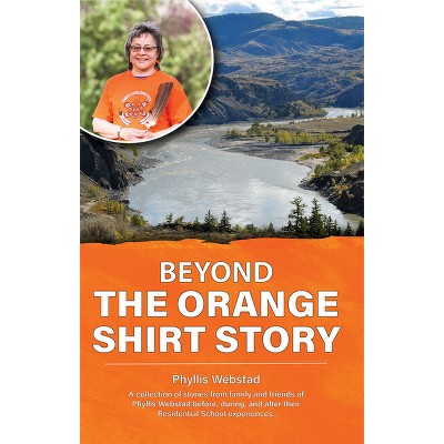 Beyond the Orange Shirt Story - by  Phyllis Webstad (Paperback)