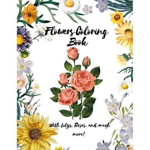 Download Flowers Coloring Book With Lilys Roses And Much More A Coloring Book With A Lot Of Flowers Designs For Adults Teenagers Or Kids Glossy Target