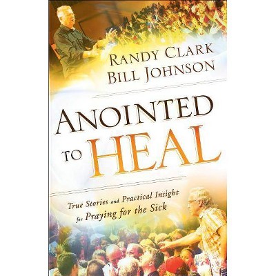 Anointed to Heal - by  Bill Johnson & Randy Clark (Paperback)