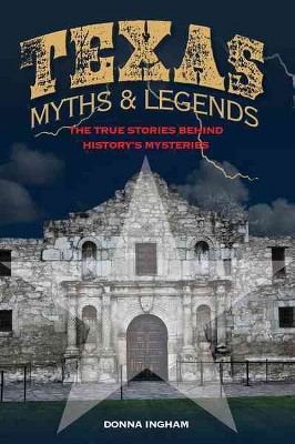 Texas Myths & Legends : The True Stories Behind History's Mysteries (Paperback) (Donna Ingham)