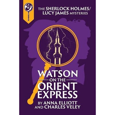 Watson on the Orient Express - (Sherlock Holmes and Lucy James Mysteries) by  Anna Elliott & Charles Veley (Paperback)