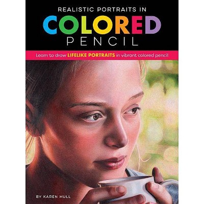 Realistic Portraits in Colored Pencil - by  Karen Hull (Paperback)