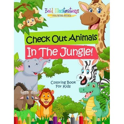 Check Out Animals In The Jungle! Coloring Book For Kids - by  Bold Illustrations (Paperback)