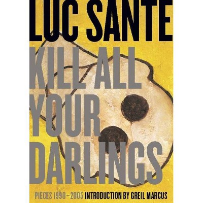 Kill All Your Darlings - by  Luc Sante (Paperback)