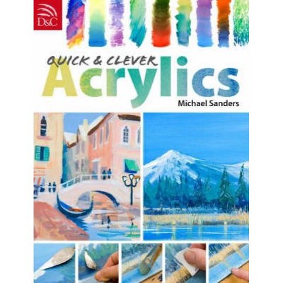 Quick and Clever Acrylics - by  Michael Sanders (Paperback)