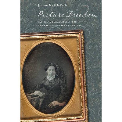 Picture Freedom - (America and the Long 19th Century) by  Jasmine Nichole Cobb (Hardcover)