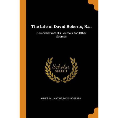 The Life of David Roberts, R.A. - by  James Ballantine & David Roberts (Paperback)