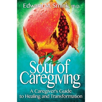 The Soul of Caregiving - by  Edward M Smink (Paperback)