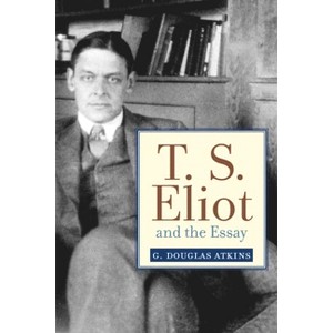 T. S. Eliot and the Essay - (Studies in Christianity and Literature) by  G Douglas Atkins (Hardcover) - 1 of 1