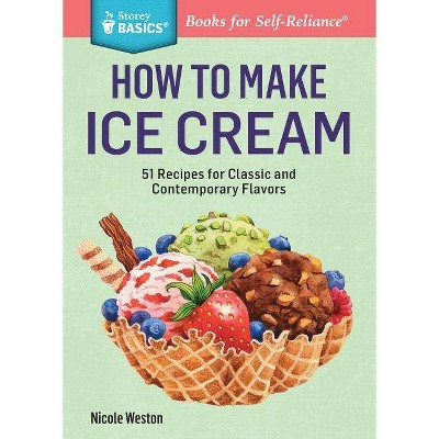  How to Make Ice Cream - (Storey Basics) by  Nicole Weston (Paperback) 