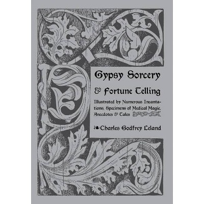 Gypsy Sorcery and Fortune Telling - by  Charles Leland (Hardcover)