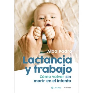 Lactancia Y Trabajo: Cómo Volver Sin Morir En El Intento / Breastfeeding and Work - by  Alba Padró (Paperback) - 1 of 1