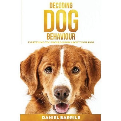 Decoding Dog Behaviour - by  Daniel Barrile (Paperback)