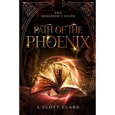 Path of the Phoenix - (The Sorcerer's Guide) by  L Scott Clark (Paperback)