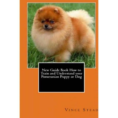 New Guide Book How to Train and Understand your Pomeranian Puppy or Dog - by  Vince Stead (Paperback)