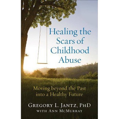 Healing the Scars of Childhood Abuse - by  Gregory L Phd Jantz & Ann McMurray (Paperback)