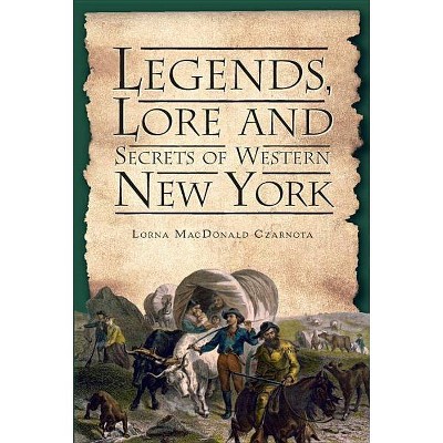 Legends, Lore and Secrets of Western New York - by  Lorna MacDonald Czarnota (Paperback)