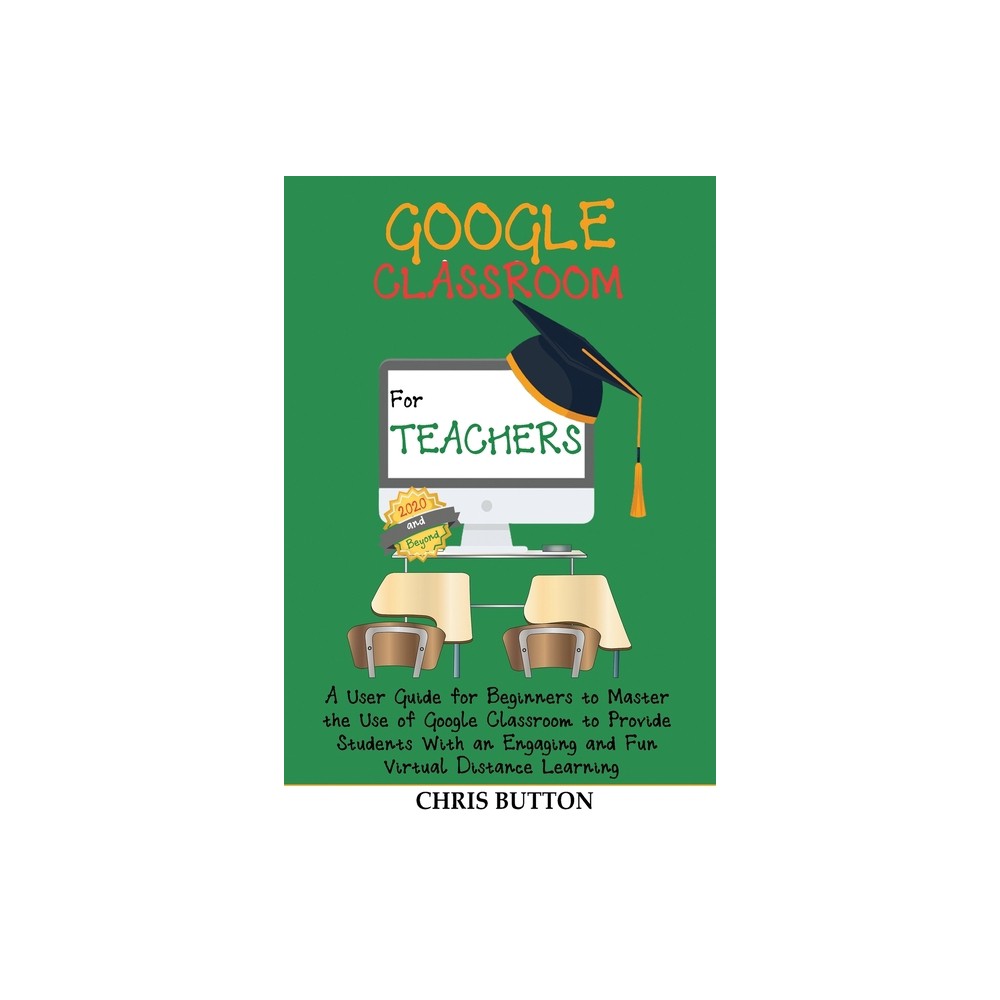 Google Classroom for Teachers (2020 and Beyond) - by Chris Button (Paperback)